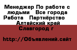 Менеджер По работе с людьми - Все города Работа » Партнёрство   . Алтайский край,Славгород г.